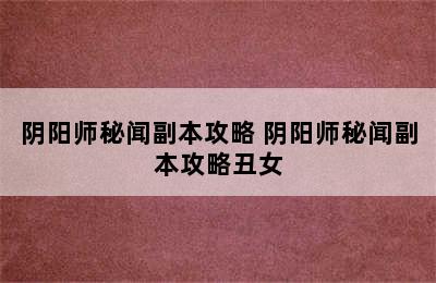 阴阳师秘闻副本攻略 阴阳师秘闻副本攻略丑女